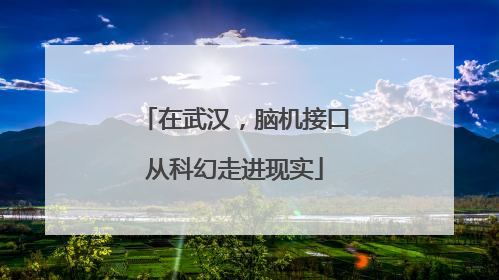 在武汉，脑机接口从科幻走进现实
