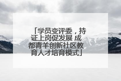 学员变评委，持证上岗促发展 成都青羊创新社区教育人才培育模式