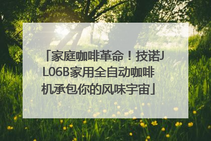 家庭咖啡革命！技诺JL06B家用全自动咖啡机承包你的风味宇宙