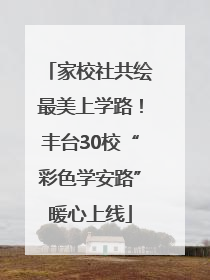 家校社共绘最美上学路！丰台30校“彩色学安路”暖心上线
