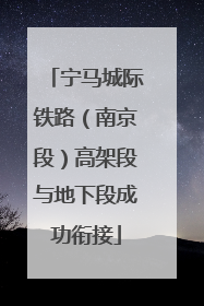 宁马城际铁路（南京段）高架段与地下段成功衔接