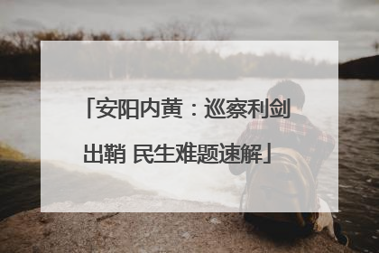 安阳内黄：巡察利剑出鞘 民生难题速解
