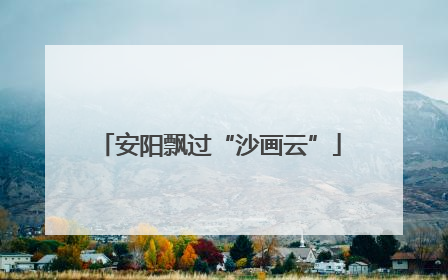 安阳飘过“沙画云”