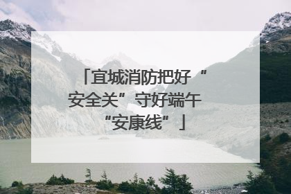 宜城消防把好“安全关”守好端午“安康线”