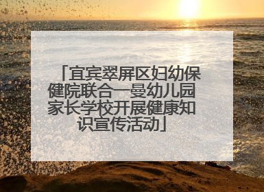 宜宾翠屏区妇幼保健院联合一曼幼儿园家长学校开展健康知识宣传活动