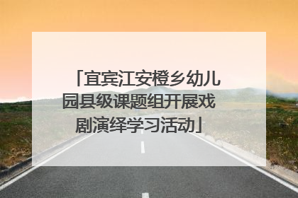 宜宾江安橙乡幼儿园县级课题组开展戏剧演绎学习活动
