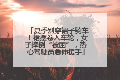 夏季别穿裙子骑车！裙摆卷入车轮，女子摔倒“被困”，热心驾驶员急伸援手