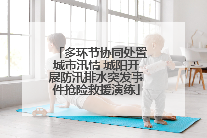 多环节协同处置城市汛情 城阳开展防汛排水突发事件抢险救援演练