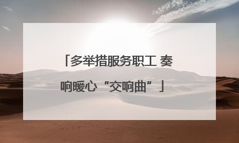多举措服务职工 奏响暖心“交响曲”