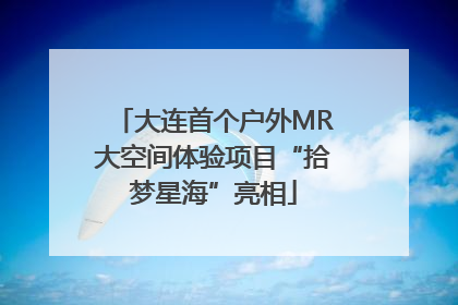大连首个户外MR大空间体验项目“拾梦星海”亮相