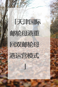 天津国际邮轮母港重回双邮轮母港运营模式