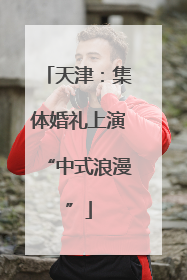 天津：集体婚礼上演“中式浪漫”