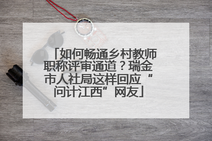如何畅通乡村教师职称评审通道？瑞金市人社局这样回应“问计江西”网友