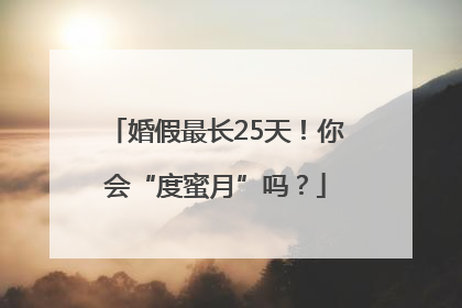 婚假最长25天！你会“度蜜月”吗？
