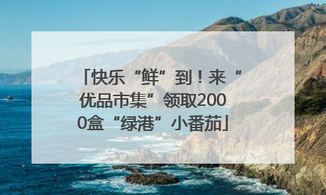 快乐“鲜”到！来“优品市集”领取2000盒“绿港”小番茄