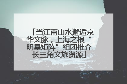 当江南山水邂逅京华文脉，上海之根“明星矩阵”组团推介长三角文旅资源