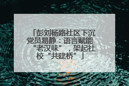 彭刘杨路社区下沉党员易静：语言赋能“老汉味”，架起社校“共建桥”