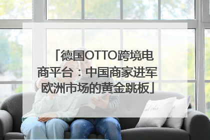 德国OTTO跨境电商平台：中国商家进军欧洲市场的黄金跳板