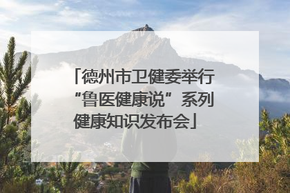 德州市卫健委举行“鲁医健康说”系列健康知识发布会