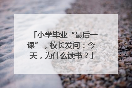 小学毕业“最后一课”，校长发问：今天，为什么读书？