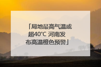 局地最高气温或超40℃ 河南发布高温橙色预警