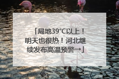 局地39℃以上！明天也很热！河北继续发布高温预警→