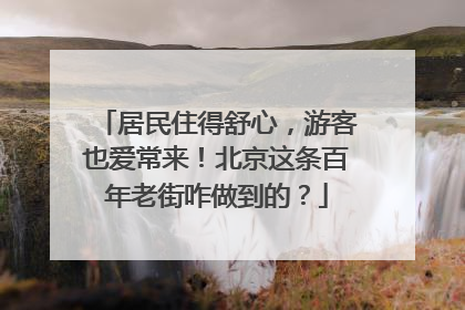 居民住得舒心，游客也爱常来！北京这条百年老街咋做到的？