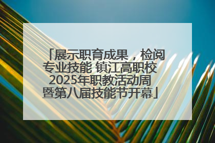 展示职育成果，检阅专业技能 镇江高职校2025年职教活动周暨第八届技能节开幕