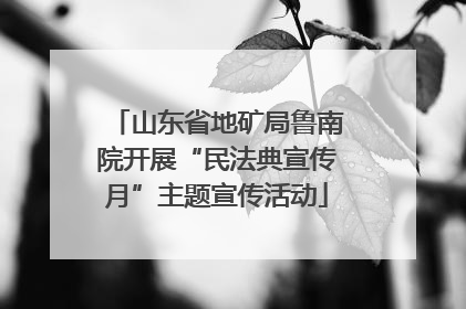 山东省地矿局鲁南院开展“民法典宣传月”主题宣传活动