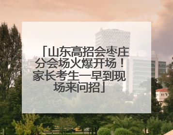 山东高招会枣庄分会场火爆开场！家长考生一早到现场来问招