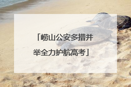 崂山公安多措并举全力护航高考