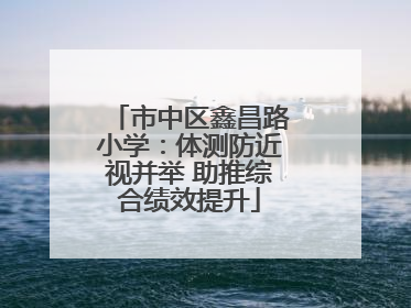 市中区鑫昌路小学：体测防近视并举 助推综合绩效提升