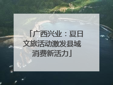 广西兴业：夏日文旅活动激发县域消费新活力