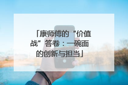 康师傅的“价值战”答卷：一碗面的创新与担当