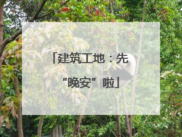 建筑工地：先“晚安”啦