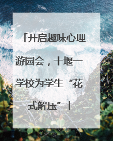 开启趣味心理游园会，十堰一学校为学生“花式解压”