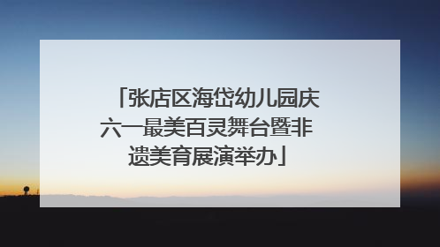 张店区海岱幼儿园庆六一最美百灵舞台暨非遗美育展演举办