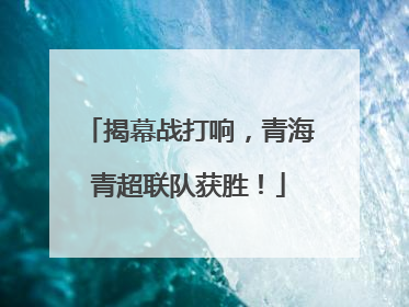 揭幕战打响，青海青超联队获胜！
