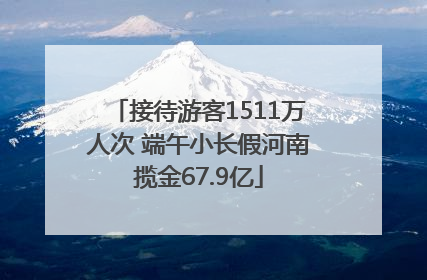 接待游客1511万人次 端午小长假河南揽金67.9亿