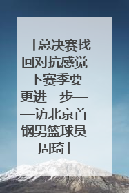 总决赛找回对抗感觉 下赛季要更进一步——访北京首钢男篮球员周琦