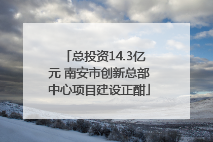 总投资14.3亿元 南安市创新总部中心项目建设正酣