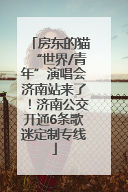 房东的猫“世界/青年”演唱会济南站来了！济南公交开通6条歌迷定制专线