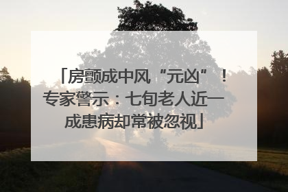 房颤成中风“元凶”！专家警示：七旬老人近一成患病却常被忽视