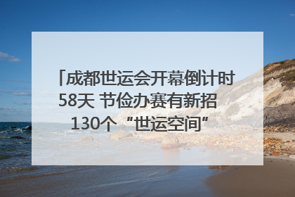 成都世运会开幕倒计时58天 节俭办赛有新招 130个“世运空间”陆续开放｜成都发展