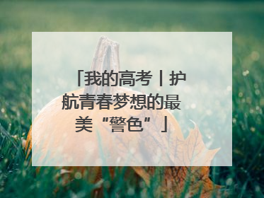 我的高考丨护航青春梦想的最美“警色”