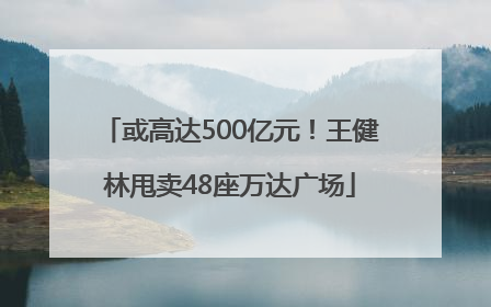 或高达500亿元！王健林甩卖48座万达广场