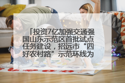 投资7亿加强交通强国山东示范区首批试点任务建设，招远市“四好农村路”示范环线为乡村振兴“开路”