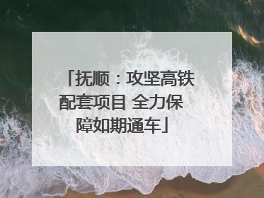 抚顺：攻坚高铁配套项目 全力保障如期通车