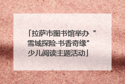 拉萨市图书馆举办“雪域探险·书香奇缘”少儿阅读主题活动
