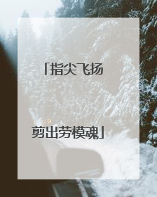 指尖飞扬 剪出劳模魂
